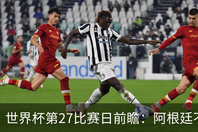 世界杯第27比赛日前瞻：阿根廷不怕传控队，埃及后腰防守有漏洞