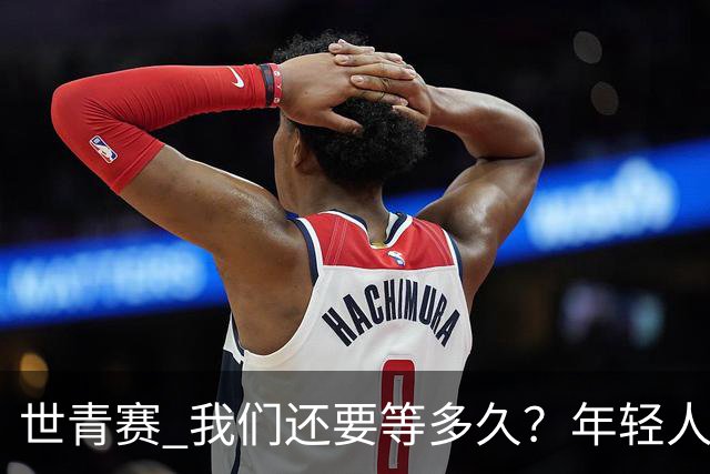 世青赛 我们还要等多久？年轻人 擦干泪 抬头看