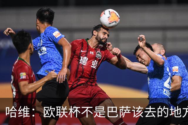 哈维：欧联杯不是巴萨该去的地方 但我们必须夺冠