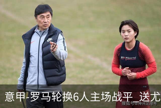 意甲-罗马轮换6人主场战平 送尤文提前3轮锁前四