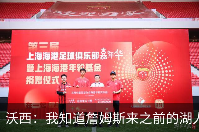 沃西：我知道詹姆斯来之前的湖人什么样 他带来了赢家气质&吸引AD