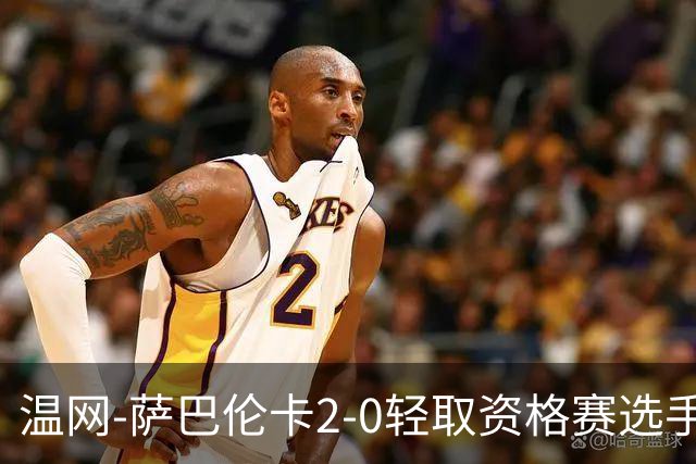 温网-萨巴伦卡2-0轻取资格赛选手 大坂直美安德烈耶娃晋级