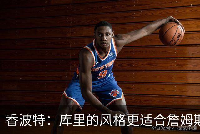 香波特：库里的风格更适合詹姆斯 他跟哈登&米切尔球权不够分