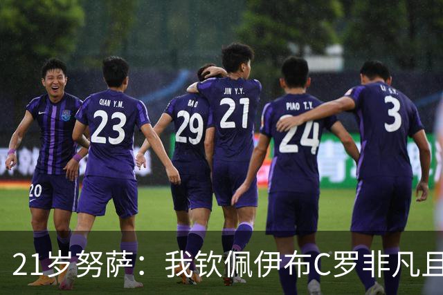 21岁努萨：我钦佩伊布C罗非凡且出众的心态，哈兰德终结能力最强