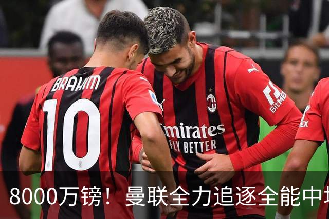 8000万镑！曼联全力追逐全能中场铁闸，英超数据碾压一众豪门巨星