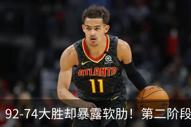 92-74大胜却暴露软肋！第二阶段中国男篮应清洗、增加哪些球员？